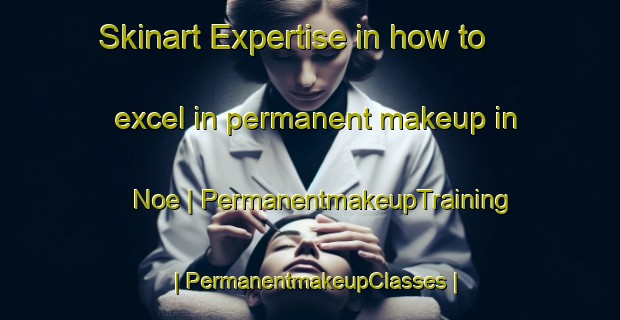 Skinart Expertise in how to excel in permanent makeup in Noe | PermanentmakeupTraining | PermanentmakeupClasses | SkinartTraining-France